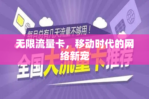 无限流量卡，移动时代的网络新宠