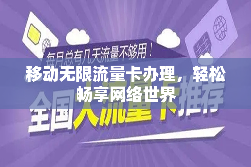 移动无限流量卡办理，轻松畅享网络世界