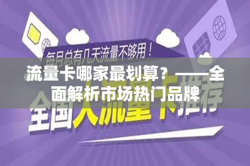 流量卡哪家最划算？——全面解析市场热门品牌