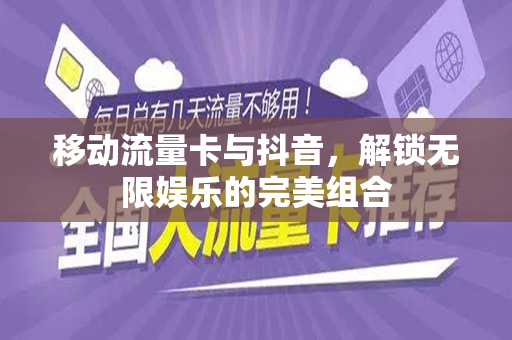 移动流量卡与抖音，解锁无限娱乐的完美组合