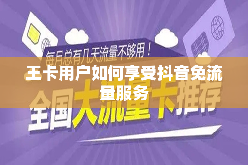 王卡用户如何享受抖音免流量服务