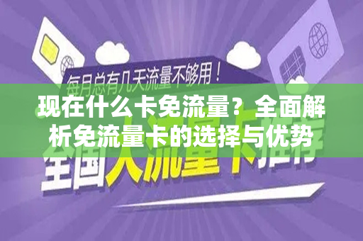 现在什么卡免流量？全面解析免流量卡的选择与优势