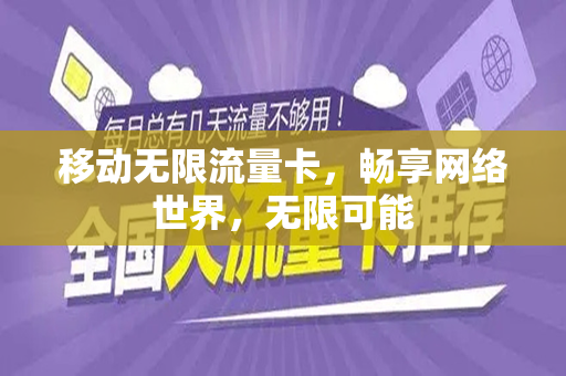 移动无限流量卡，畅享网络世界，无限可能