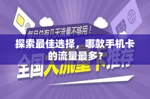 探索最佳选择，哪款手机卡的流量最多？
