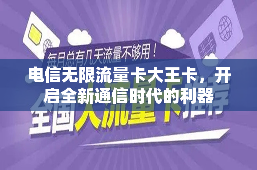 电信无限流量卡大王卡，开启全新通信时代的利器
