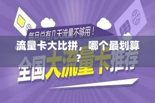 流量卡大比拼，哪个最划算？
