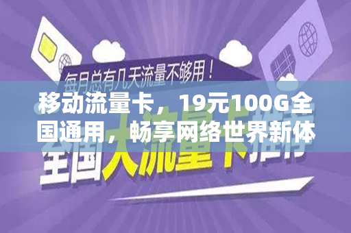 移动流量卡，19元100G全国通用，畅享网络世界新体验