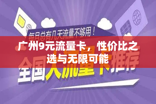 广州9元流量卡，性价比之选与无限可能