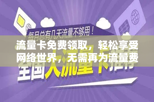 流量卡免费领取，轻松享受网络世界，无需再为流量费用担忧