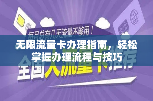 无限流量卡办理指南，轻松掌握办理流程与技巧