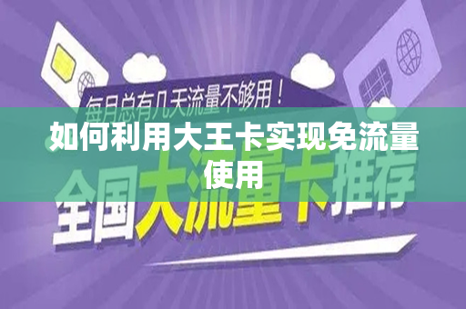 如何利用大王卡实现免流量使用