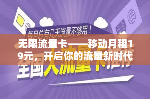 无限流量卡——移动月租19元，开启你的流量新时代