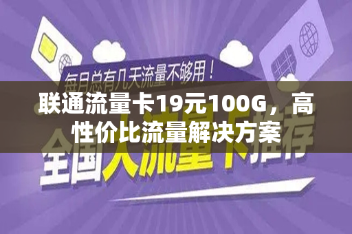 联通流量卡19元100G，高性价比流量解决方案