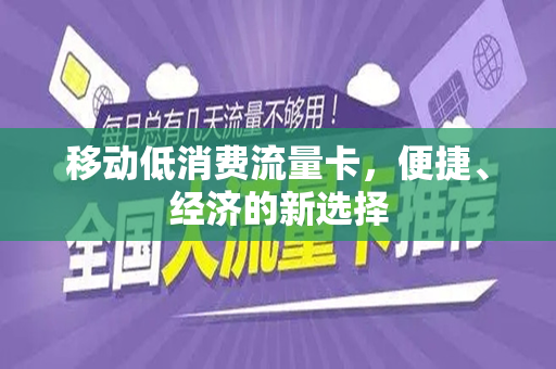 移动低消费流量卡，便捷、经济的新选择