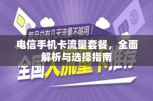 电信手机卡流量套餐，全面解析与选择指南