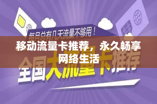 移动流量卡推荐，永久畅享网络生活