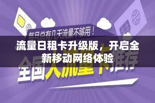 流量日租卡升级版，开启全新移动网络体验