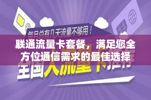 联通流量卡套餐，满足您全方位通信需求的最佳选择