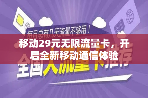 移动29元无限流量卡，开启全新移动通信体验