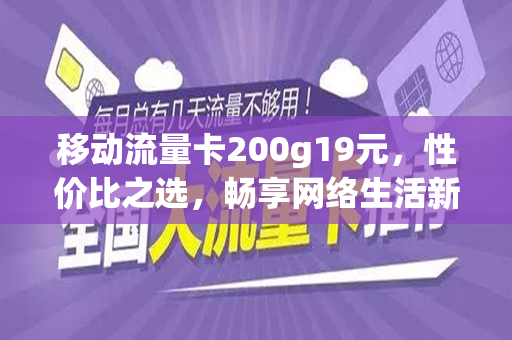 移动流量卡200g19元，性价比之选，畅享网络生活新体验