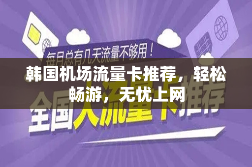 韩国机场流量卡推荐，轻松畅游，无忧上网