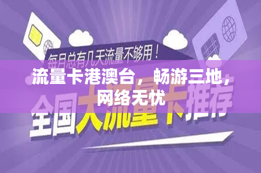 流量卡港澳台，畅游三地，网络无忧