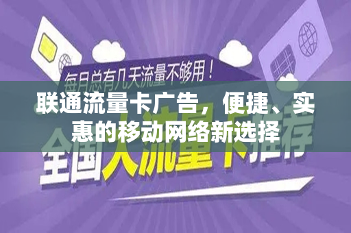联通流量卡广告，便捷、实惠的移动网络新选择