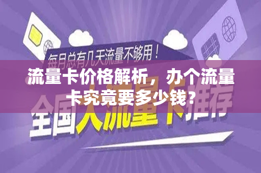 流量卡价格解析，办个流量卡究竟要多少钱？