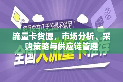 流量卡货源，市场分析、采购策略与供应链管理
