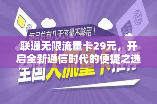 联通无限流量卡29元，开启全新通信时代的便捷之选