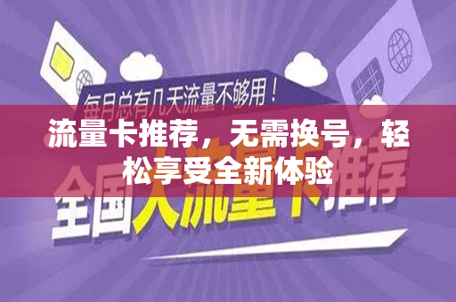 流量卡推荐，无需换号，轻松享受全新体验