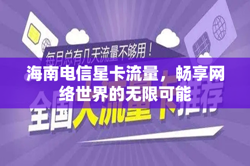海南电信星卡流量，畅享网络世界的无限可能