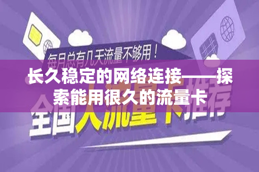 长久稳定的网络连接——探索能用很久的流量卡