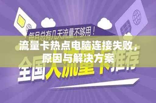 流量卡热点电脑连接失败，原因与解决方案