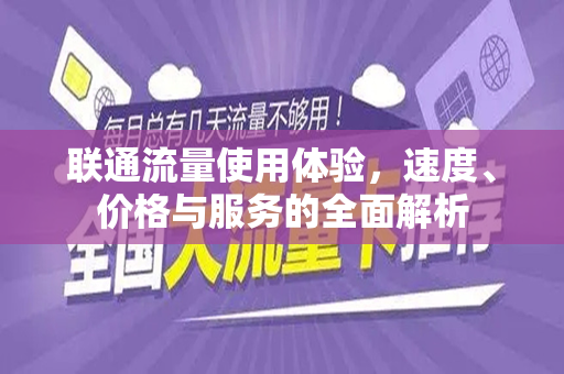 联通流量使用体验，速度、价格与服务的全面解析