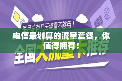 电信最划算的流量套餐，你值得拥有！