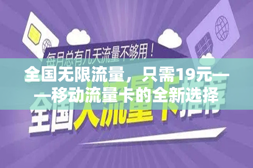 全国无限流量，只需19元——移动流量卡的全新选择
