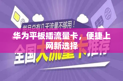 华为平板插流量卡，便捷上网新选择