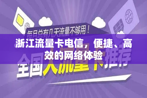 浙江流量卡电信，便捷、高效的网络体验