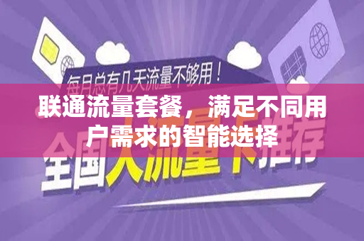 联通流量套餐，满足不同用户需求的智能选择