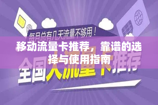 移动流量卡推荐，靠谱的选择与使用指南