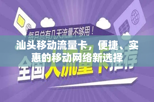汕头移动流量卡，便捷、实惠的移动网络新选择