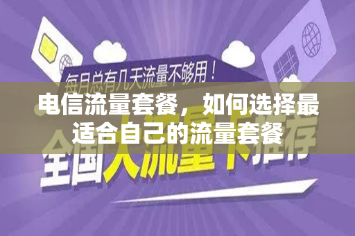 电信流量套餐，如何选择最适合自己的流量套餐
