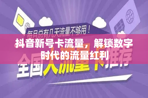 抖音新号卡流量，解锁数字时代的流量红利