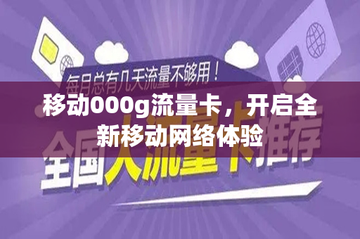 移动000g流量卡，开启全新移动网络体验