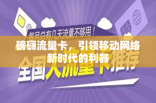 磅礴流量卡，引领移动网络新时代的利器