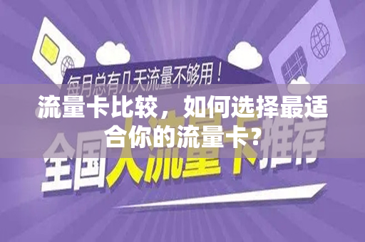 流量卡比较，如何选择最适合你的流量卡？