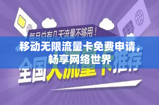 移动无限流量卡免费申请，畅享网络世界