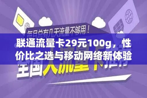 联通流量卡29元100g，性价比之选与移动网络新体验