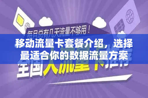移动流量卡套餐介绍，选择最适合你的数据流量方案